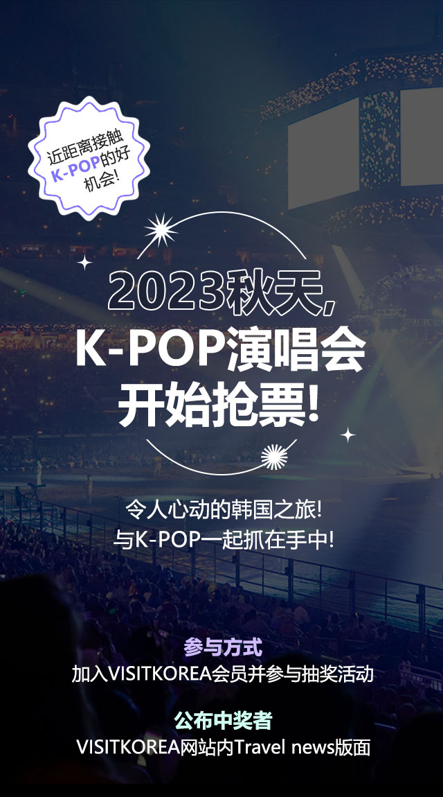 2023秋天, K-POP演唱会开始抢票! 令人心动的韩国之旅！与K-POP一起抓在手中！ 参与方式 加入VISITKOREA会员并参与活动抽取 公布中奖者 VISITKOREA网站内Travel news版面