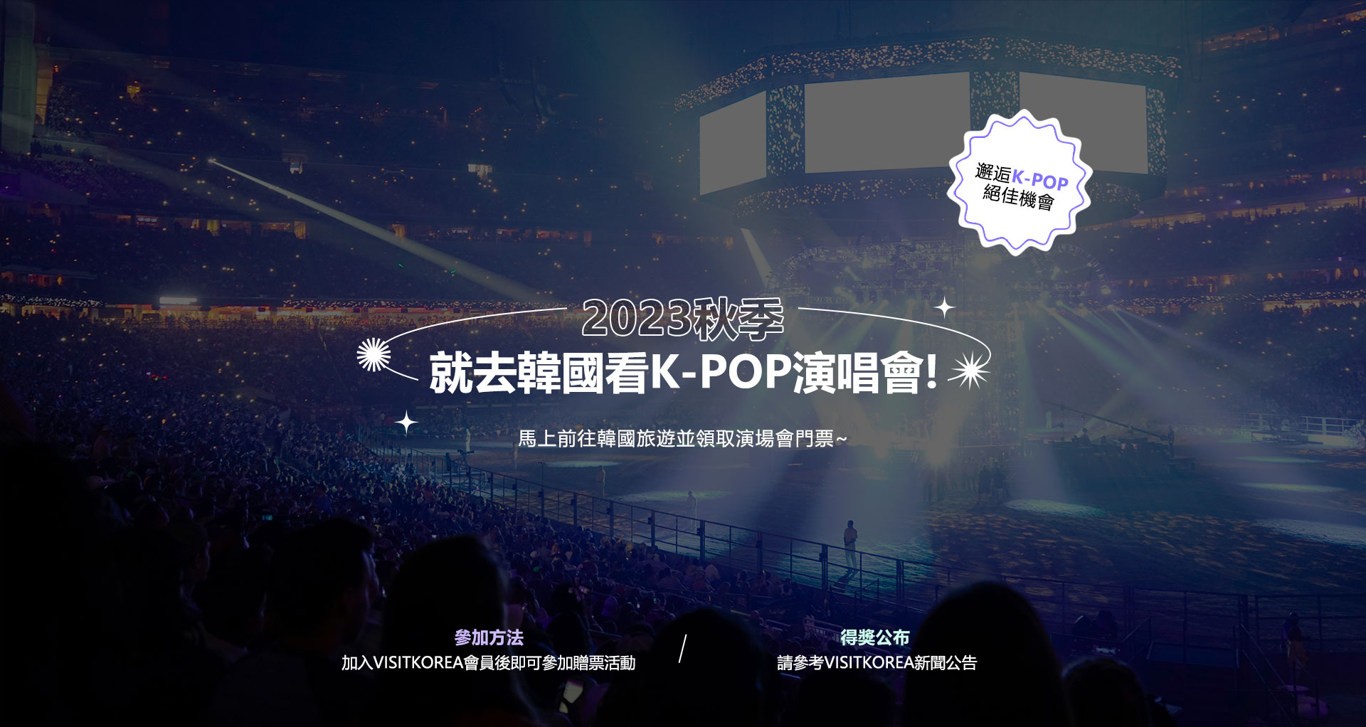 2023秋季就去韓國看K-POP演唱會!馬上前往韓國旅遊並領取演場會門票~參加方法加入VISITKOREA會員後即可參加贈票活動得獎公布請參考VISITKOREA新聞公告