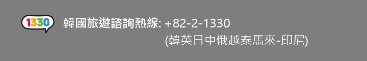 1330 韓國旅遊諮詢熱線: +82-2-1330 (韓英日中俄越泰馬來-印尼)