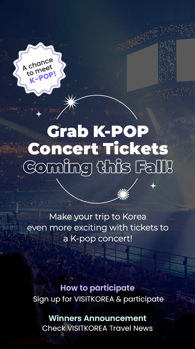 Grab K-POP Concer ts Tickets Coming this Fall ! Make your trip to Korea even more exciting with tickets to a K-pop concert! How to participate Sign up for VISITKOREA & participate Winners announcement Check VISITKOREA Travel News