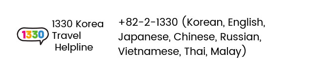 1330 Korea Travel Helpline +82-2-1330 (Korean, English, Japanese, Chinese, Russian, Vietnamese, Thai, Malay)