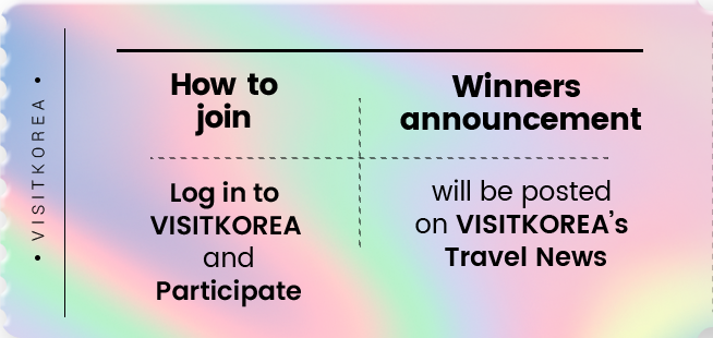 How to join Log in to VISITKOREA and Participate Winners announcement will be posted on VISITKOREA’s Travel News