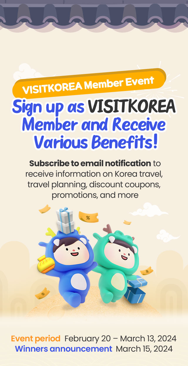 Sign up as VISITKOREA Member and Receive Various Benefits! Subscribe to email notification to receive information on Korea travel, travel planning, discount coupons, promotions, and more Event period  February 20 – March 13, 2024 Winners announcement  March 15, 2024