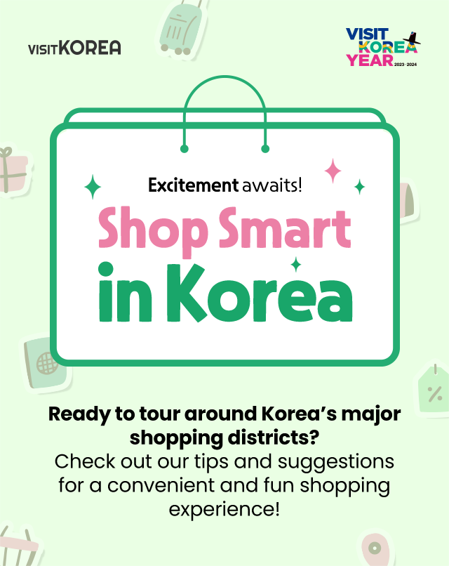 Excitement awaits! Shop Smart in Korea Ready to tour around Korea’s major shopping districts? Check out our tips and suggestions for a convenient and fun shopping experience!