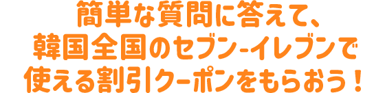 簡単な質問に答えて、韓国全国のセブン-イレブンで使える割引クーポンをもらおう！