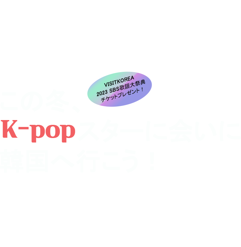 この冬、スターに会いに 韓国へ行こう！ 毎年、韓国の冬をホットにするSBS歌謡大祭典！ 今年12月に開催される素敵なイベントに VISITKOREA会員の皆さまをご招待します！