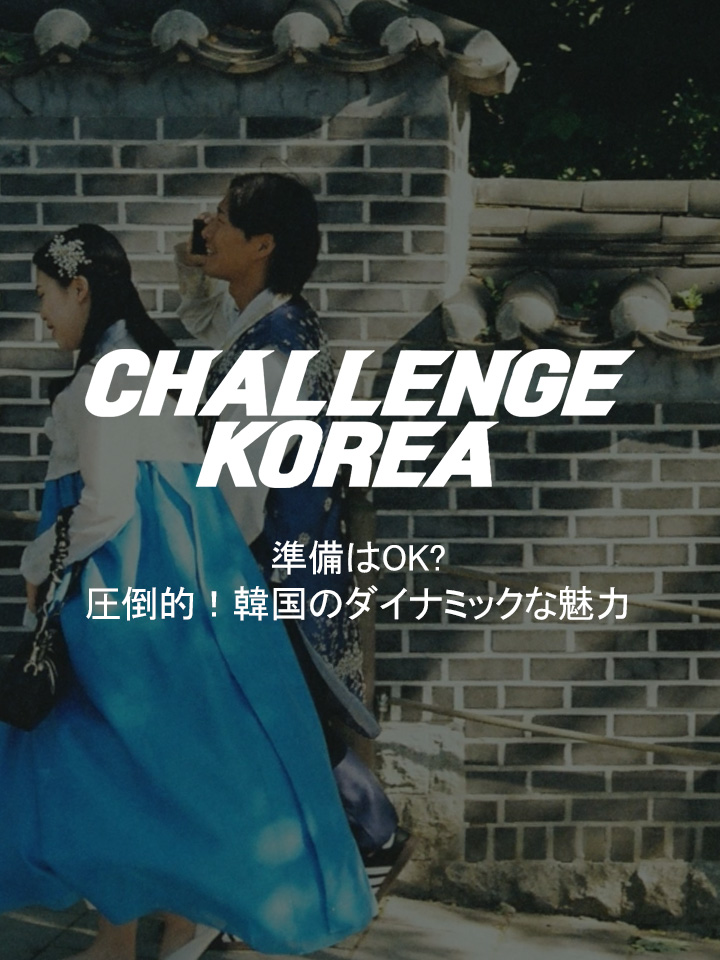 Challenge Korea - 圧倒的！韓国のダイナミックな魅力